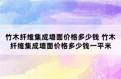 竹木纤维集成墙面价格多少钱 竹木纤维集成墙面价格多少钱一平米